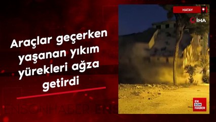 Hatay'da araçlar geçerken yaşanan yıkım yürekleri ağza getirdi