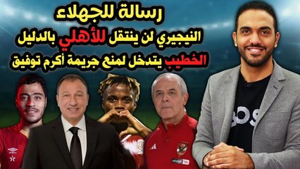 رسالة للجهلاء النيجيري لن ينتقل للأهلي بالدليل والخطيب يتدخل لمنع جريمة أكرم توفيق