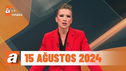 atv Ana Haber | 15 Ağustos 2024