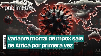 Variante mortal de mpox sale de África por primera vez