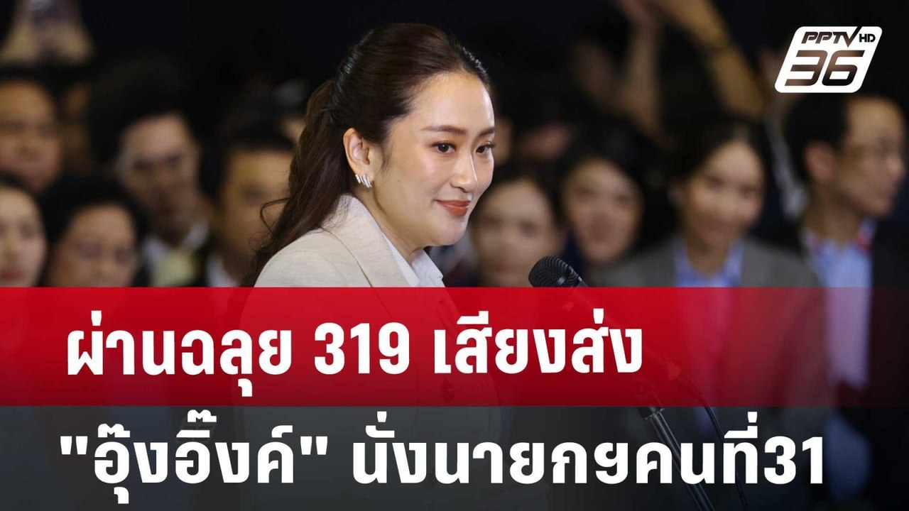 ผ่านฉลุย 319 เสียง ส่ง"อุ๊งอิ๊งค์" นั่งนายกฯคนท...