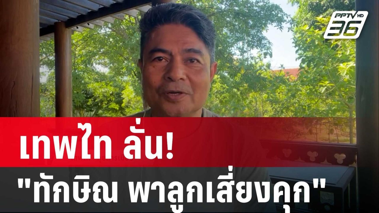 เทพไท ลั่น! "ทักษิณ พาลูกเสี่ยงคุก" แลกอำนาจการ...