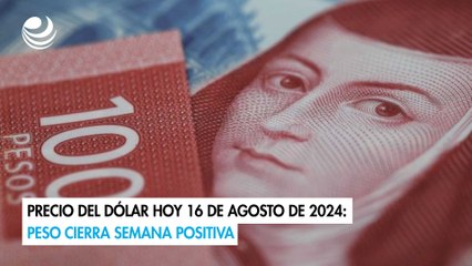 Precio del dólar hoy 16 de agosto de 2024: Peso cierra semana positiva