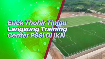 Erick Thohir Tinjau Langsung Progres Training Center PSSI Di IKN