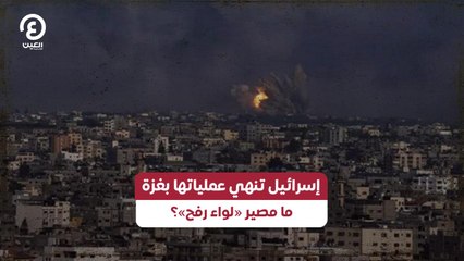 إسرائيل تنهي عملياتها بغزة ما مصير «لواء رفح»؟