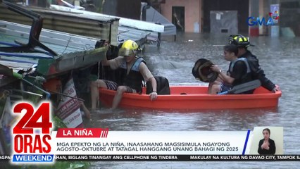 Mga epekto ng La Niña, inaasahang magsisimula ngayong Agosto–Oktubre at tatagal hanggang unang bahagi ng 2025 | 24 Oras Weekend