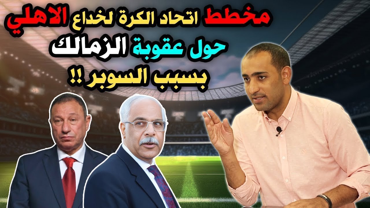 مخطط اتحاد الكرة لخداع الاهلي حول عقوبة الزمالك بسبب السوبر