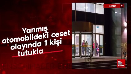 Adana'da yanmış otomobildeki ceset olayında 1 kişi tutuklandı