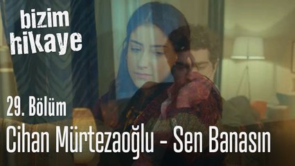 Cihan Mürtezaoğlu - Sen Banasın - Bizim Hikaye 29. Bölüm