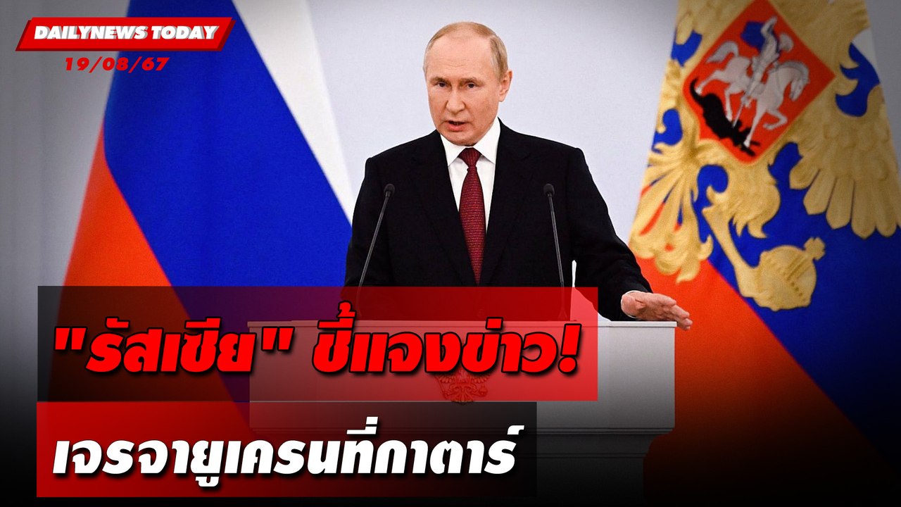 "รัสเซีย"ชี้แจงข่าว! เจรจายูเครนที่กาตาร์ | DAILYNEWSTODAY 19/08/67