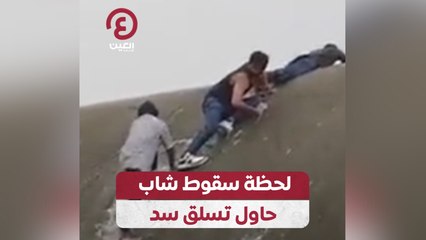 لحظة سقوط شاب حاول تسلق سد