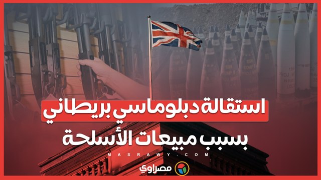 استقالة دبلوماسي بريطاني بسبب مبيعات الأسلحة .. هل ستؤثر هذه الخطوة على علاقة لندن بتل أبيب؟