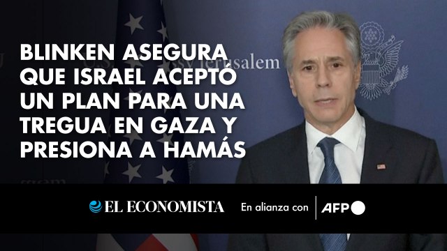 Blinken asegura que Israel aceptó un plan para una tregua en Gaza y presiona a Hamás