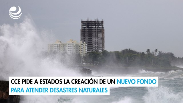 CCE pide a estados la creación de un nuevo fondo para atender desastres naturales
