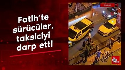 Fatih’te sürücüler, taksiciyi darp etti