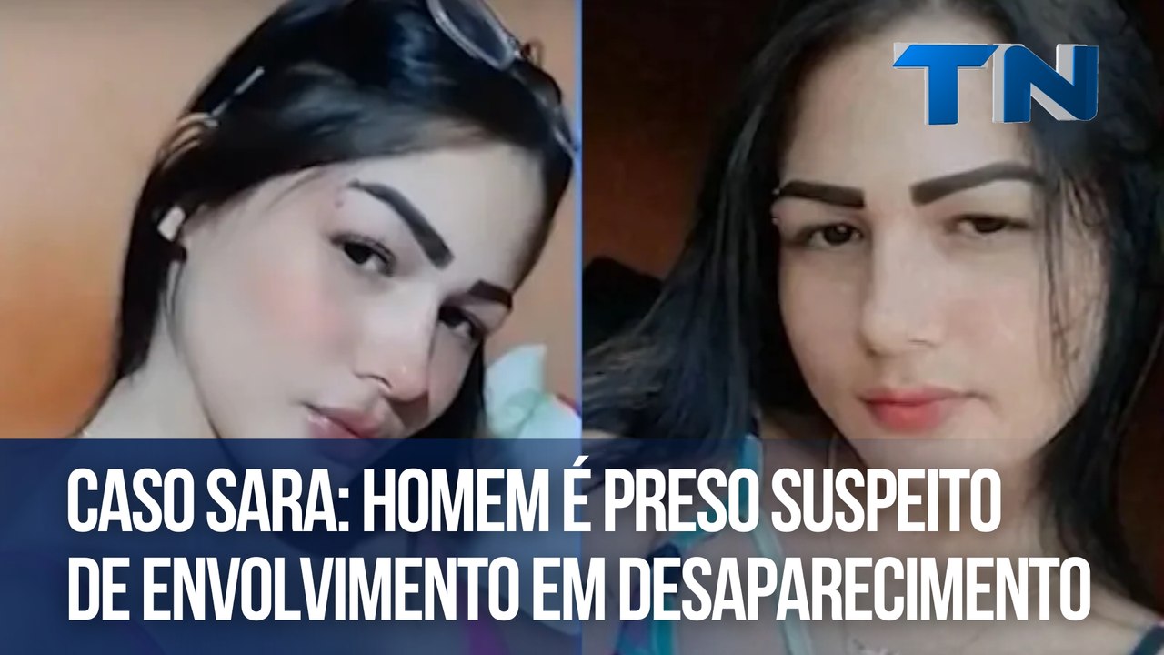 Caso Sara: homem é preso suspeito de envolvimento em desaparecimento ...