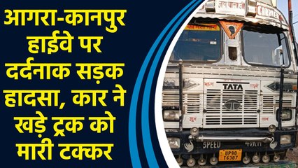 Agra-Kanpur हाईवे पर दर्दनाक सड़क हादसा, कार ने खड़े ट्रक को मारी टक्कर