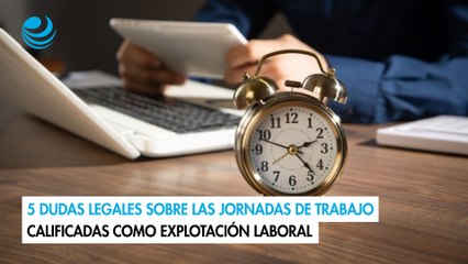 5 dudas legales sobre las jornadas de trabajo calificadas como explotación laboral