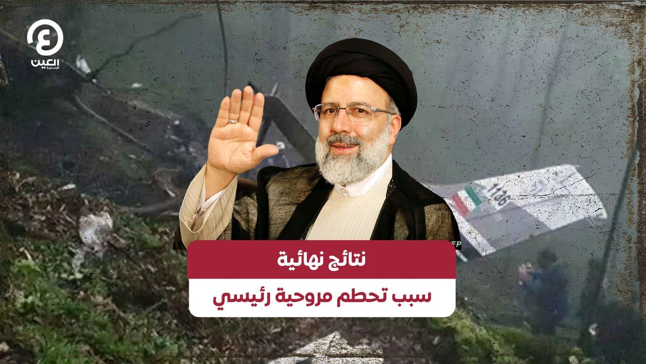 نتائج نهائية .. سبب تحطم مروحية رئيسي