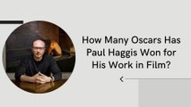 How Many Oscars Has Paul Haggis Won for His Work in Film