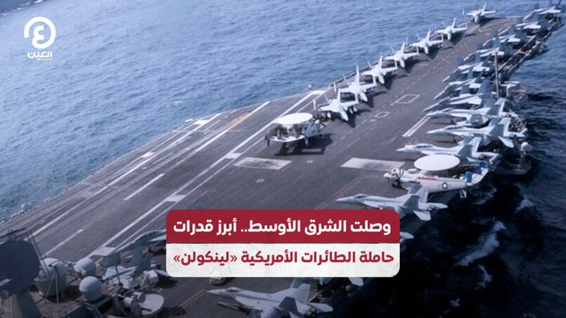 وصلت الشرق الأوسط.. أبرز قدرات حاملة الطائرات الأمريكية «لينكولن»
