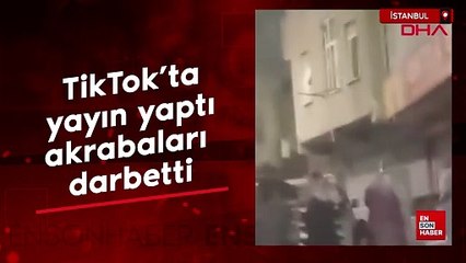 Sultangazi'de TikTok'ta yayın yaptı, akrabaları darbetti