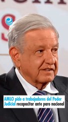 AMLO pide a trabajadores del Poder Judicial recapacitar ante paro nacional