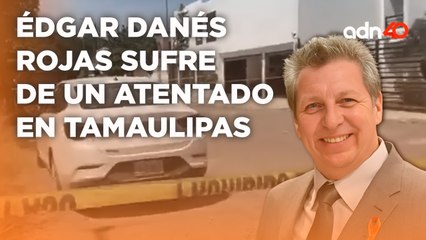 Atentado en Tamaulipas contra el magistrado presidente Édgar Danés Rojas I Todo Personal