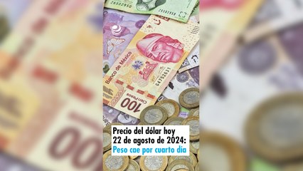 Precio del dólar hoy 22 de agosto de 2024: Peso cae por cuarto día