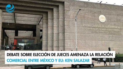 Debate sobre elección de jueces amenaza la relación comercial entre México y EU: Ken Salazar