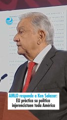 AMLO responde a Ken Salazar EU práctica su política injerencista en toda América