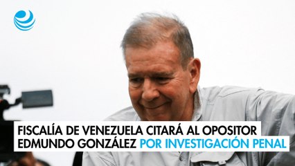 Fiscalía de Venezuela citará al opositor Edmundo González por investigación penal