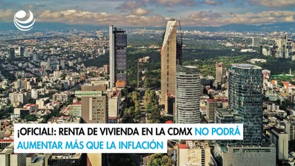¡Oficial!: Renta de vivienda en la CDMX no podrá aumentar más que la inflación