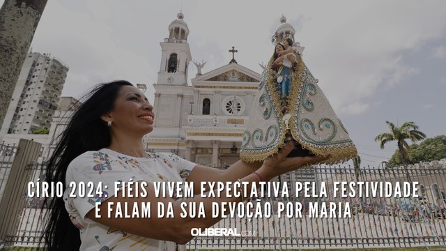 Círio 2024: fiéis vivem expectativa pela festividade e falam da sua devoção por Maria