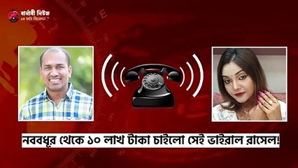 নববধূর থেকে ১০ লাখ টাকা চাইলো ভাইরাল রাসেল!