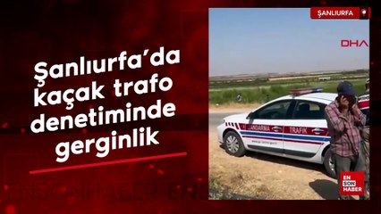 Şanlıurfa'da kaçak trafo denetiminde gerginlik