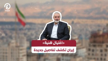 «اغتيال هنية» إيران تكشف تفاصيل جديدة