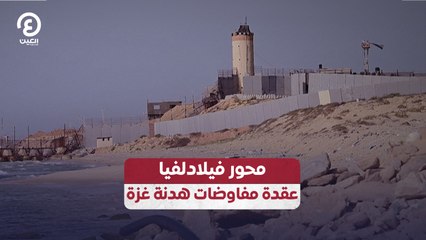 محور فيلادلفيا.. عقدة مفاوضات هدنة غزة