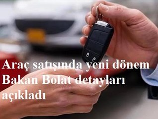 Araç satışında yeni dönem Bakan Bolat detayları açıkladı