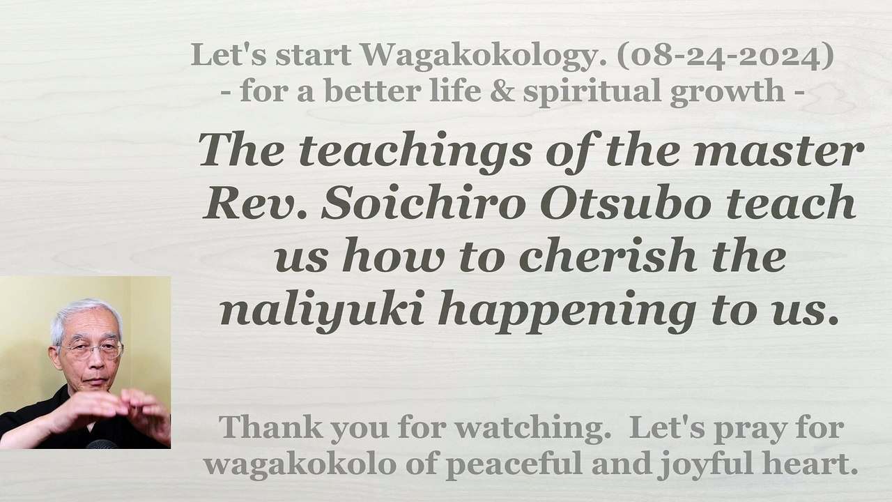 The teachings of the master Rev. Soichiro Otsubo teach us how to cherish the naliyuki. 08-24-2024
