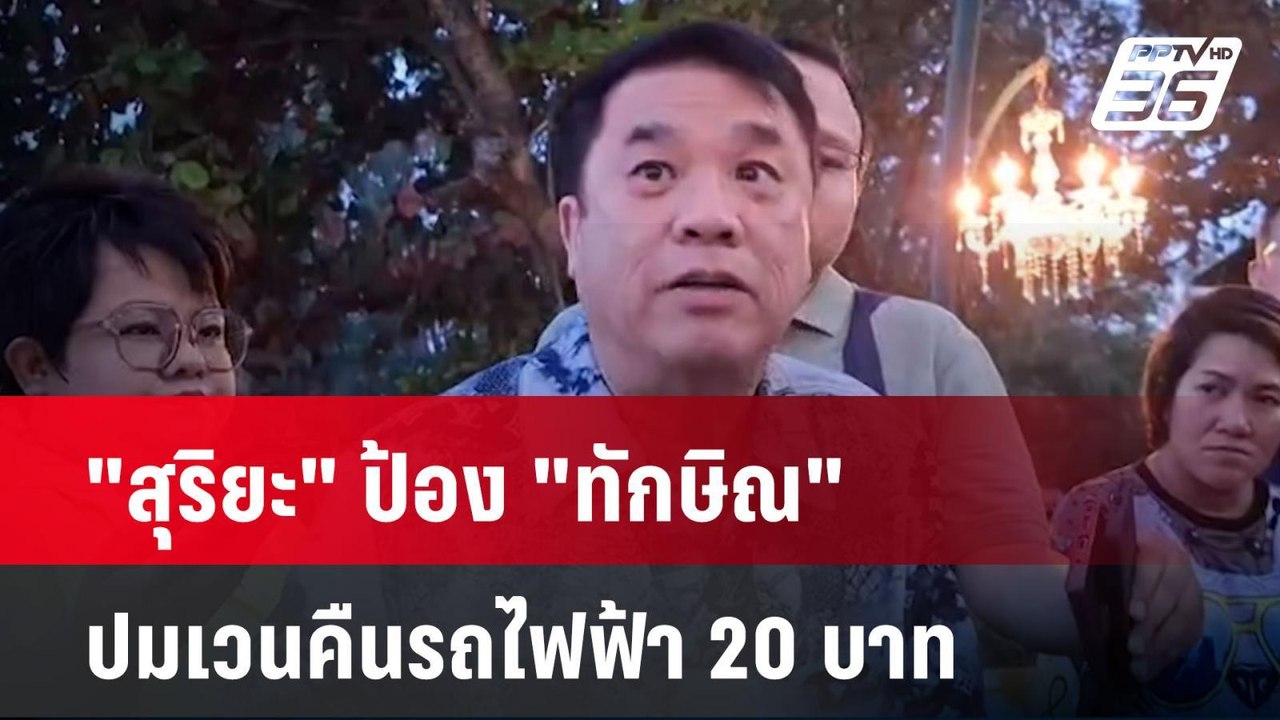 "สุริยะ" ป้อง "ทักษิณ" ปมเวนคืนรถไฟฟ้า 20 บาท |...