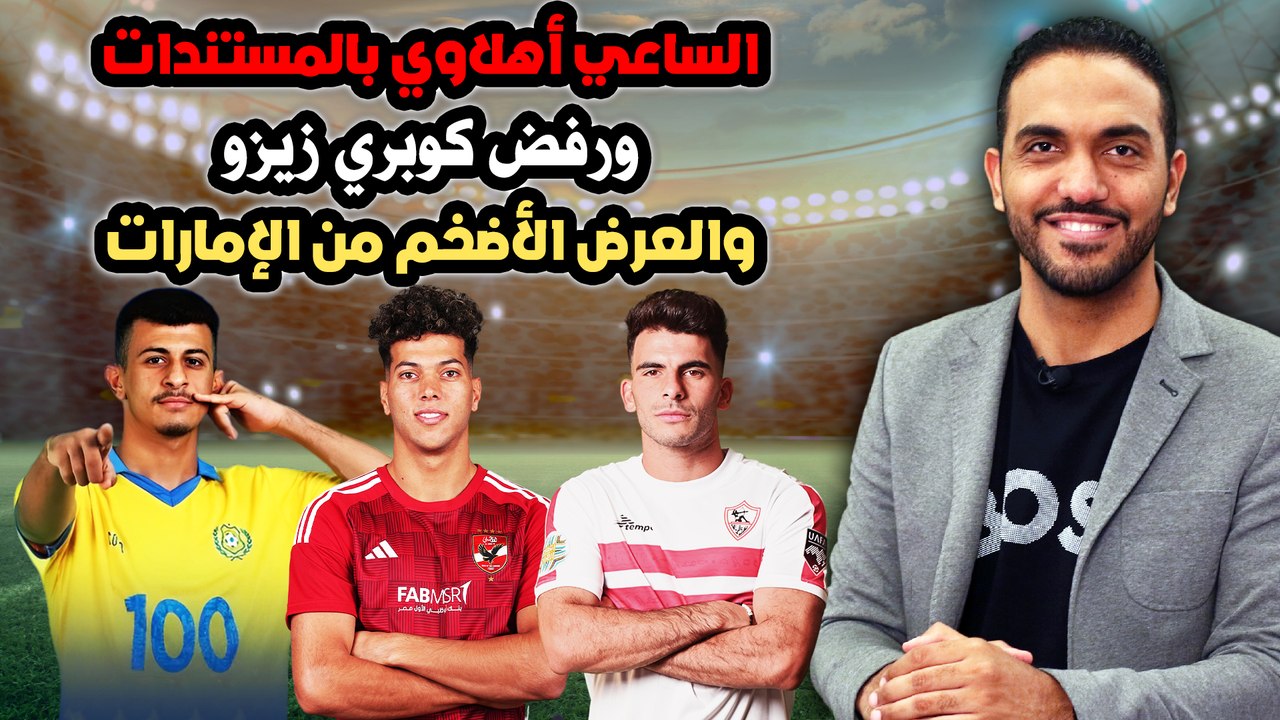 الساعي أهلاوي بالمستندات ورفض كوبري زيزو والعرض الأضخم من الإمارات