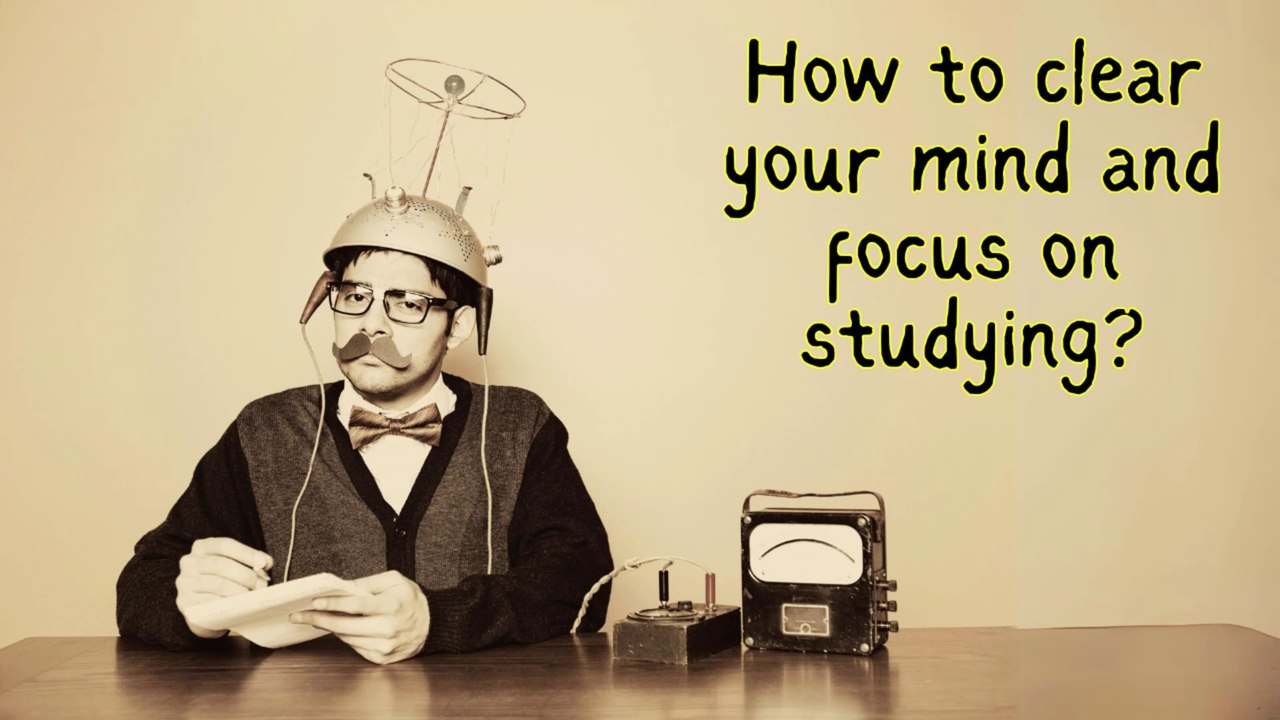How to clear your mind and focus on study!