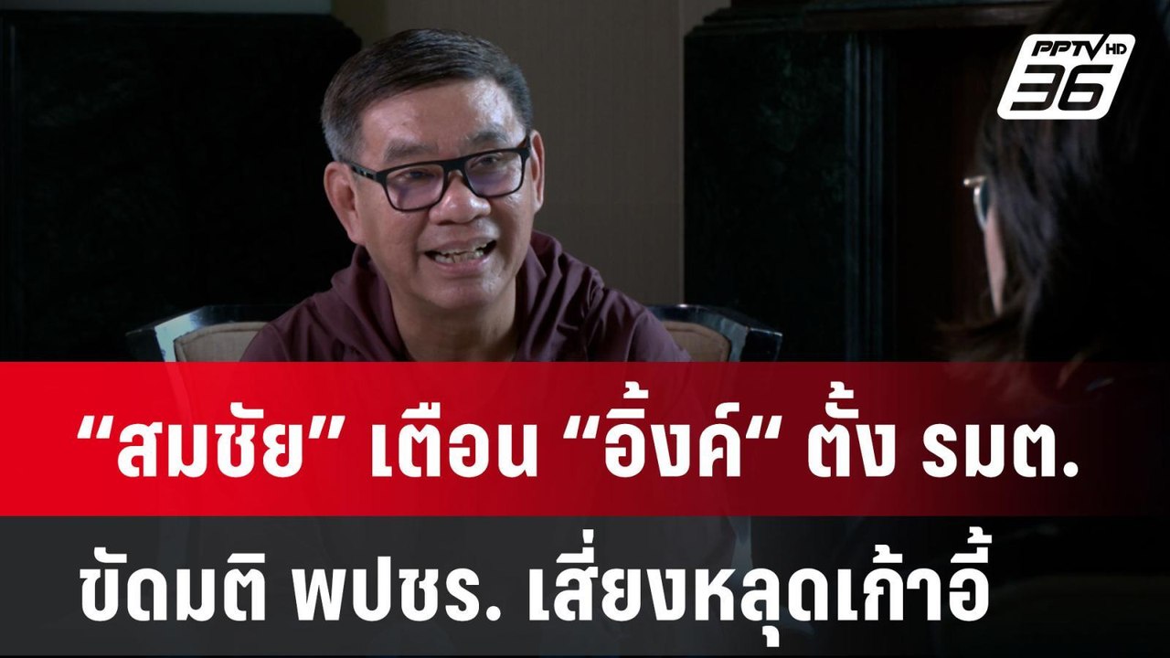 “สมชัย” เตือน “อิ้งค์“ ตั้ง รมต. ขัดมติ พปชร. เ...