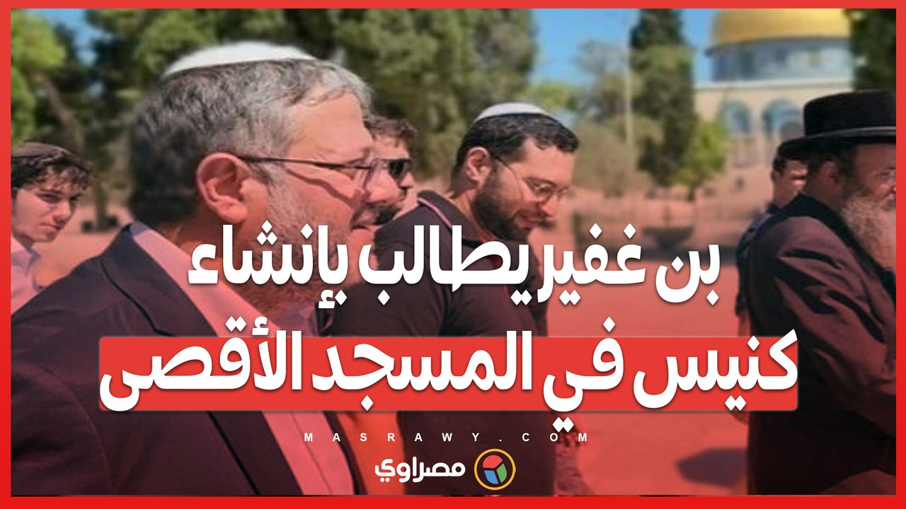 بن غفير يطالب بإنشاء كنيس في المسجد الأقصى .. ونتنياهو يسعى لتهدئة المخاوف الدولية