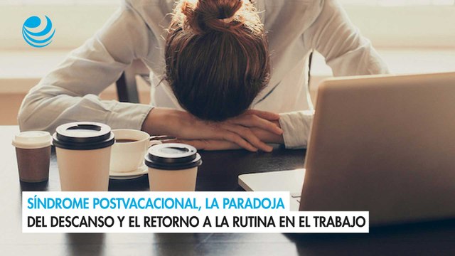 Síndrome postvacacional, la paradoja del descanso y el retorno a la rutina en el trabajo