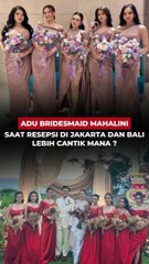 Adu Gaya Bridesmaid Mahalini saat Resepsi di Jakarta dan Bali, Lebih Cantik Mana?