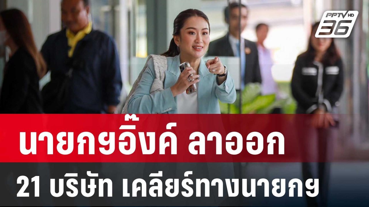 นายกฯอิ๊งค์ ลาออกจากกรรมการ 21 บริษัท เคลียร์ทา...
