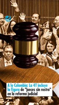 A lo Colombia La 4T incluye la figura de jueces sin rostro en la reforma judicial