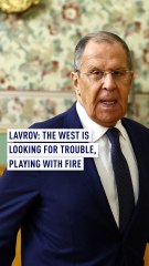Lavrov: The West is looking for trouble, playing with fire